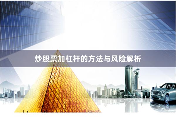 炒股票加杠杆的方法与风险解析