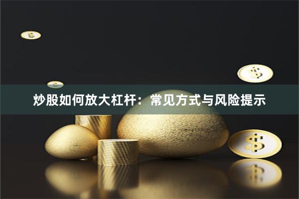 炒股如何放大杠杆:常见方式与风险提示
