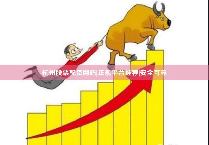 杭州股票配资网站|正规平台推荐|安全可靠