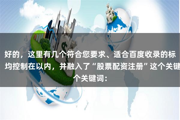 好的，这里有几个符合您要求、适合百度收录的标题，均控制在以内，并融入了“股票配资注册”这个关键词：