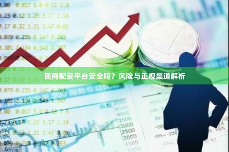 民间配资平台安全吗？风险与正规渠道解析