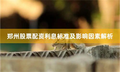 郑州股票配资利息标准及影响因素解析