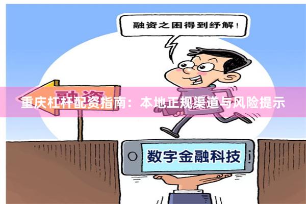 重庆杠杆配资指南：本地正规渠道与风险提示