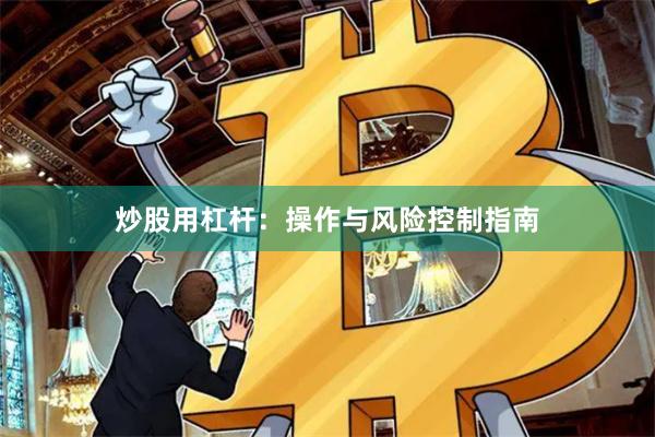 炒股用杠杆：操作与风险控制指南