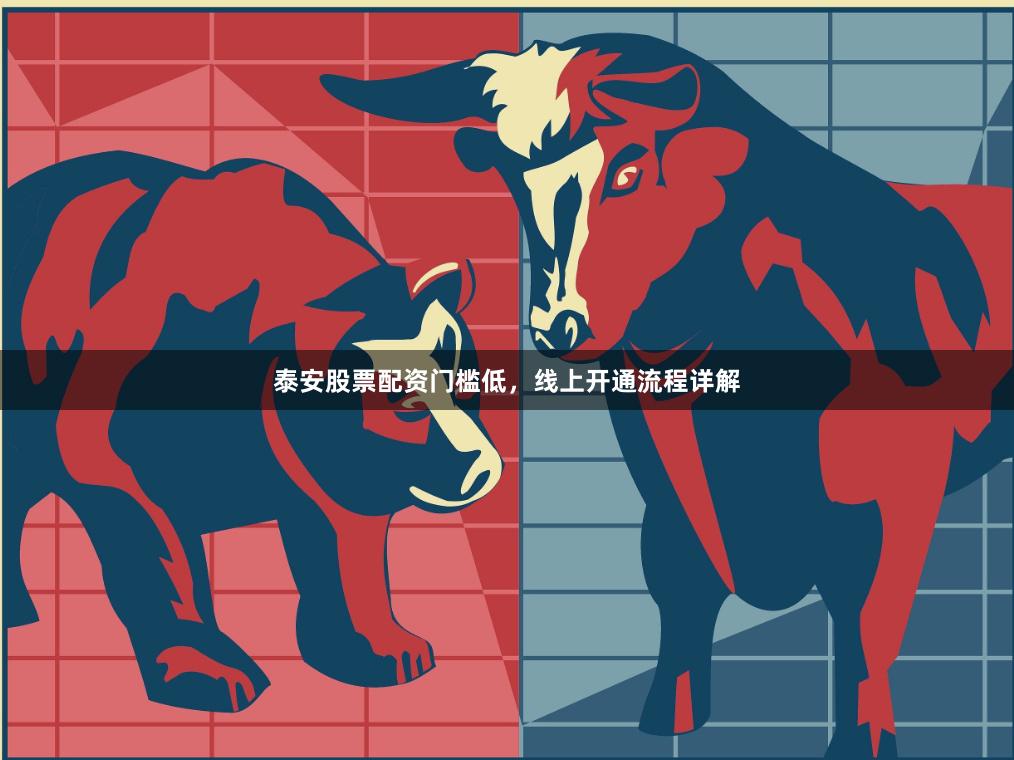 泰安股票配资门槛低，线上开通流程详解