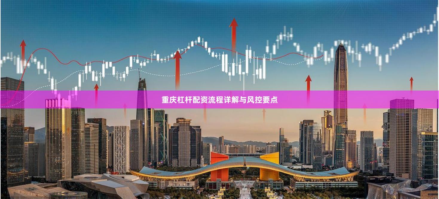 重庆杠杆配资流程详解与风控要点