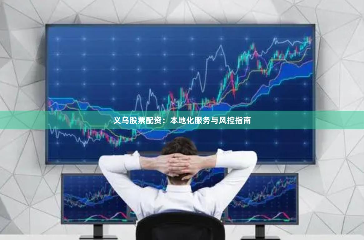 义乌股票配资：本地化服务与风控指南