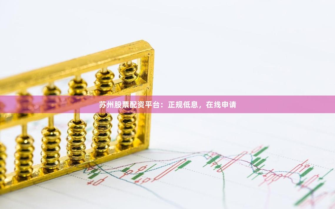 苏州股票配资平台:正规低息,在线申请
